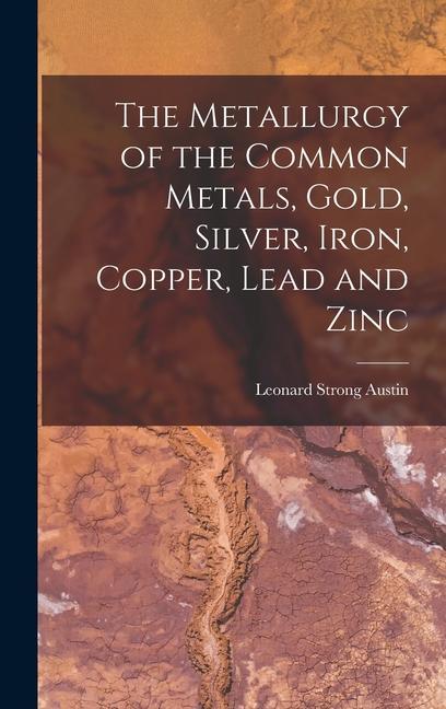 Carte The Metallurgy of the Common Metals, Gold, Silver, Iron, Copper, Lead and Zinc 