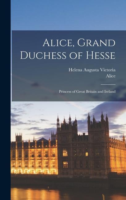 Carte Alice, Grand Duchess of Hesse: Princess of Great Britain and Ireland Helena Augusta Victoria
