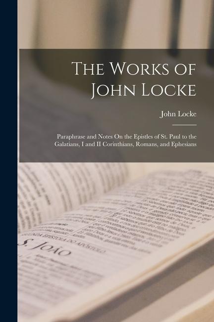 Knjiga The Works of John Locke: Paraphrase and Notes On the Epistles of St. Paul to the Galatians, I and II Corinthians, Romans, and Ephesians John Locke