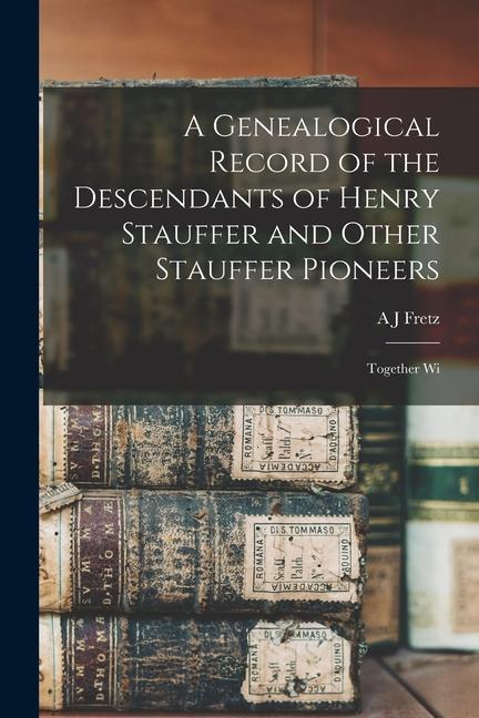 Kniha A Genealogical Record of the Descendants of Henry Stauffer and Other Stauffer Pioneers: Together Wi 