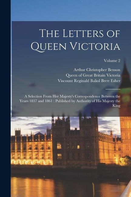 Książka The Letters of Queen Victoria: A Selection From Her Majesty's Correspondence Between the Years 1837 and 1861: Published by Authority of His Majesty t Queen Of Great Britain Victoria