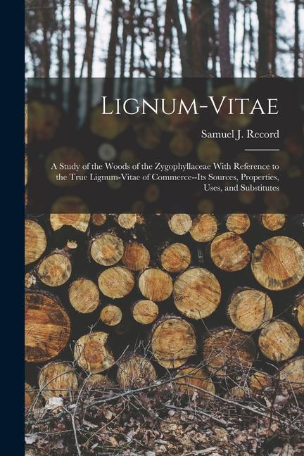 Carte Lignum-vitae; a Study of the Woods of the Zygophyllaceae With Reference to the True Lignum-vitae of Commerce--its Sources, Properties, Uses, and Subst 