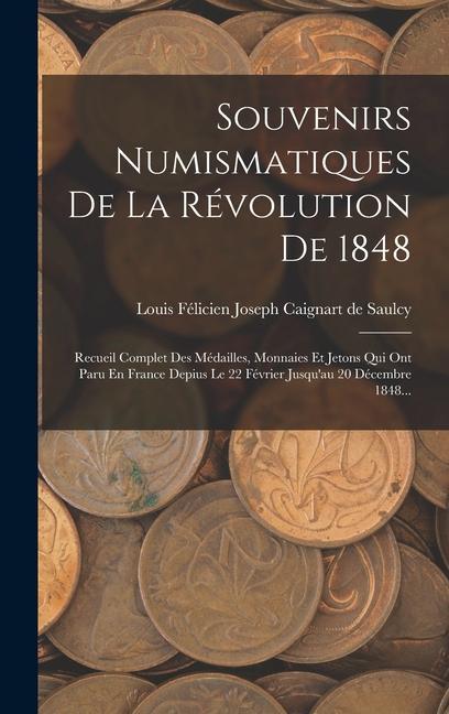 Книга Souvenirs Numismatiques De La Révolution De 1848: Recueil Complet Des Médailles, Monnaies Et Jetons Qui Ont Paru En France Depius Le 22 Février Jusqu' 