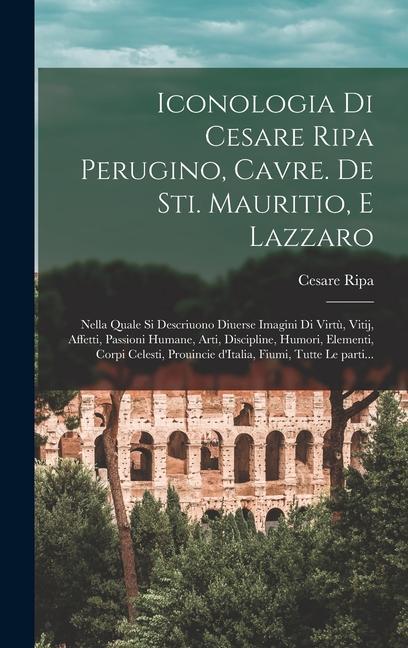 Book Iconologia di Cesare Ripa perugino, cavre. de sti. Mauritio, e Lazzaro: Nella quale si descriuono diuerse imagini di virt?, vitij, affetti, passioni h 