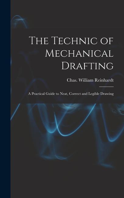 Knjiga The Technic of Mechanical Drafting; A Practical Guide to Neat, Correct and Legible Drawing Rein... Chas. William (Charles William)