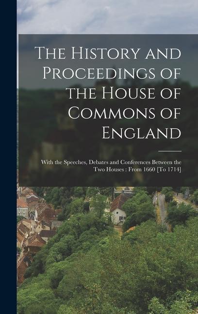 Книга The History and Proceedings of the House of Commons of England: With the Speeches, Debates and Conferences Between the Two Houses: From 1660 [To 1714] 