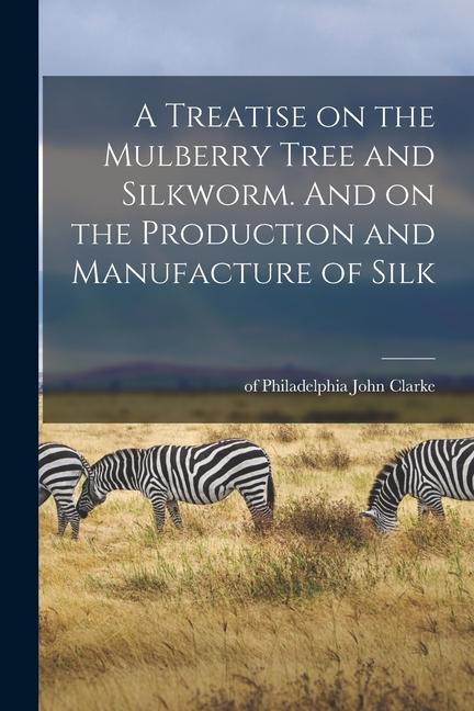 Carte A Treatise on the Mulberry Tree and Silkworm. And on the Production and Manufacture of Silk 