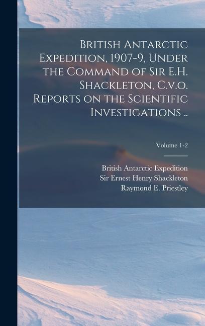 Carte British Antarctic Expedition, 1907-9, Under the Command of Sir E.H. Shackleton, C.v.o. Reports on the Scientific Investigations ..; Volume 1-2 Ernest Henry Shackleton