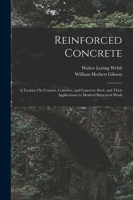 Książka Reinforced Concrete: A Treatise On Cement, Concrete, and Concrete Steel, and Their Applications to Modern Structural Work William Herbert Gibson