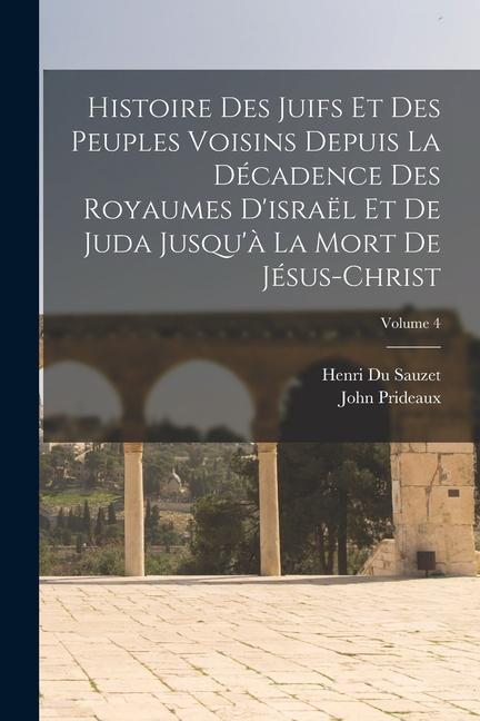 Carte Histoire Des Juifs Et Des Peuples Voisins Depuis La Décadence Des Royaumes D'israël Et De Juda Jusqu'? La Mort De Jésus-Christ; Volume 4 Henri Du Sauzet