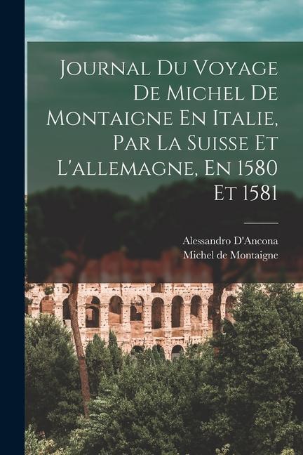 Könyv Journal Du Voyage De Michel De Montaigne En Italie, Par La Suisse Et L'allemagne, En 1580 Et 1581 Alessandro D'Ancona