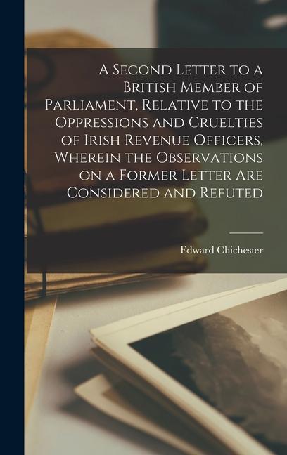 Carte A Second Letter to a British Member of Parliament, Relative to the Oppressions and Cruelties of Irish Revenue Officers, Wherein the Observations on a 