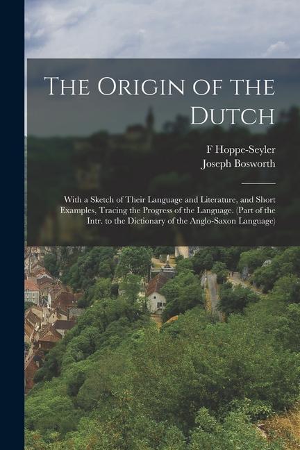 Kniha The Origin of the Dutch: With a Sketch of Their Language and Literature, and Short Examples, Tracing the Progress of the Language. (Part of the F. Hoppe-Seyler
