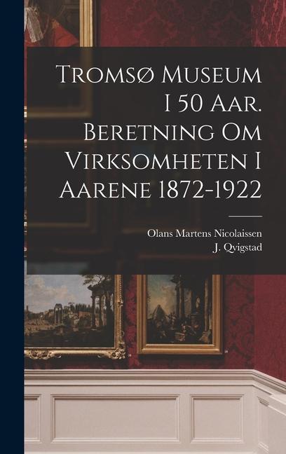 Kniha Troms? museum i 50 aar. Beretning om virksomheten i aarene 1872-1922 J. Qvigstad