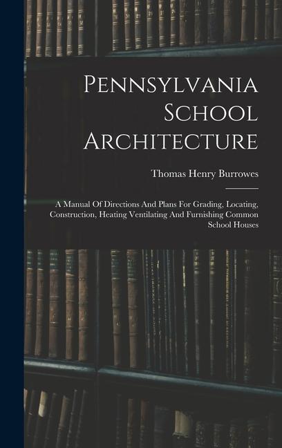 Carte Pennsylvania School Architecture: A Manual Of Directions And Plans For Grading, Locating, Construction, Heating Ventilating And Furnishing Common Scho 