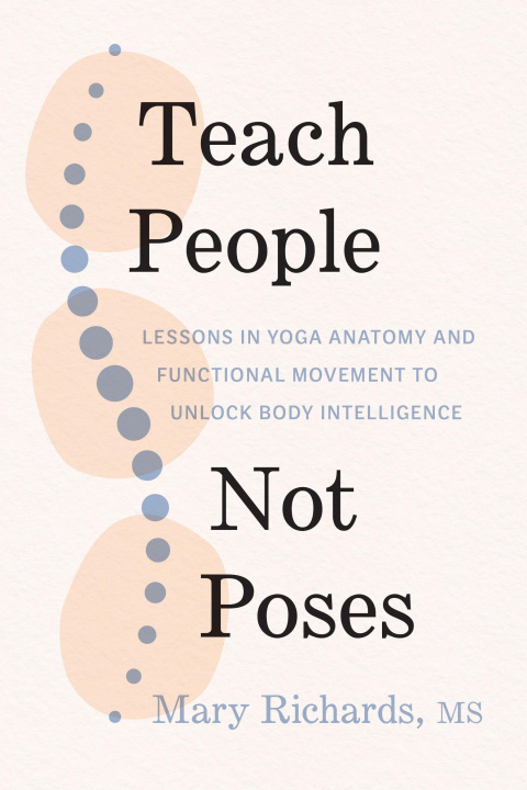 Könyv Teach People, Not Poses: Lessons in Yoga Anatomy and Functional Movement to Unlock Body Intelligence Judith Hanson Lasater