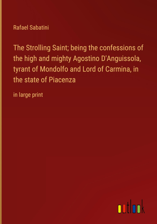 Knjiga The Strolling Saint; being the confessions of the high and mighty Agostino D'Anguissola, tyrant of Mondolfo and Lord of Carmina, in the state of Piace 