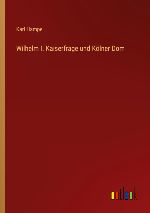 Knjiga Wilhelm I. Kaiserfrage und Kölner Dom Karl Hampe
