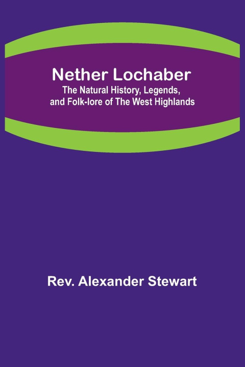 Book Nether Lochaber ; The Natural History, Legends, and Folk-lore of the West Highlands 