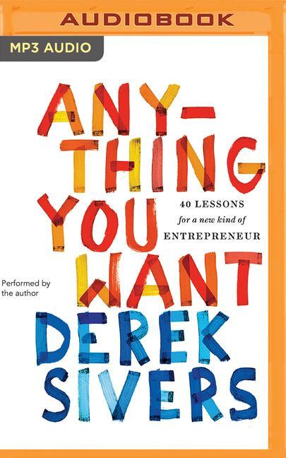 Digital Anything You Want: 40 Lessons for a New Kind of Entrepreneur Derek Sivers