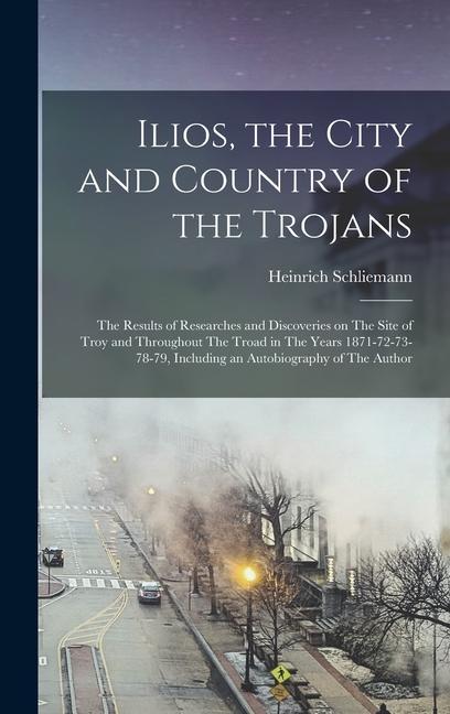Könyv Ilios, the City and Country of the Trojans: The Results of Researches and Discoveries on The Site of Troy and Throughout The Troad in The Years 1871-7 