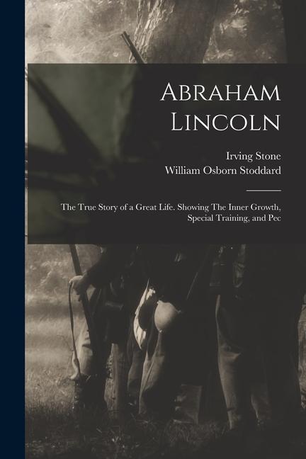 Carte Abraham Lincoln: The True Story of a Great Life. Showing The Inner Growth, Special Training, and Pec Irving Stone
