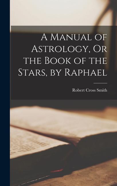 Knjiga A Manual of Astrology, Or the Book of the Stars, by Raphael 