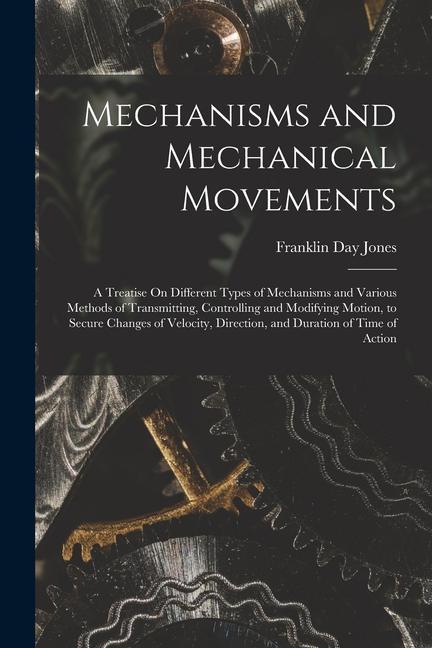 Carte Mechanisms and Mechanical Movements: A Treatise On Different Types of Mechanisms and Various Methods of Transmitting, Controlling and Modifying Motion 