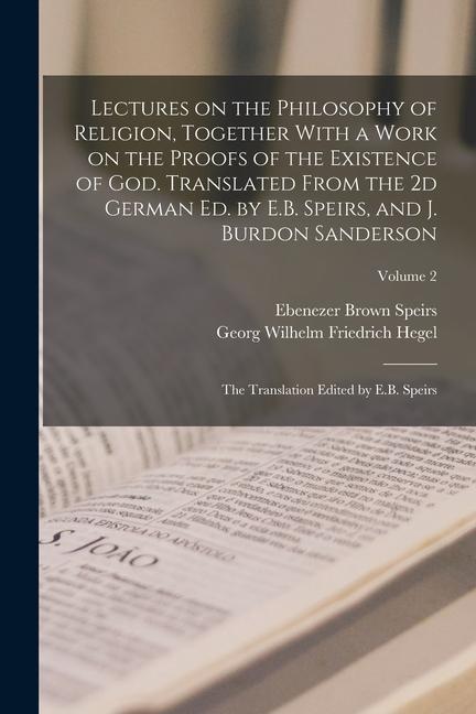 Kniha Lectures on the Philosophy of Religion, Together With a Work on the Proofs of the Existence of God. Translated From the 2d German ed. by E.B. Speirs, Ebenezer Brown Speirs
