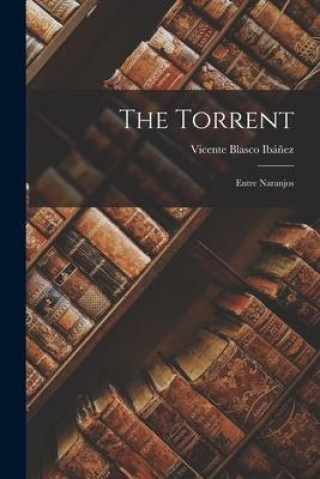 Knjiga The Torrent: Entre Naranjos Vicente Blasco Ibáñez