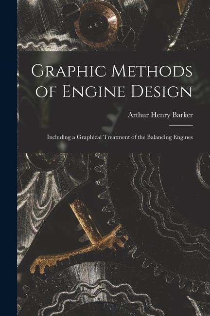Knjiga Graphic Methods of Engine Design: Including a Graphical Treatment of the Balancing Engines Arthur Henry Barker