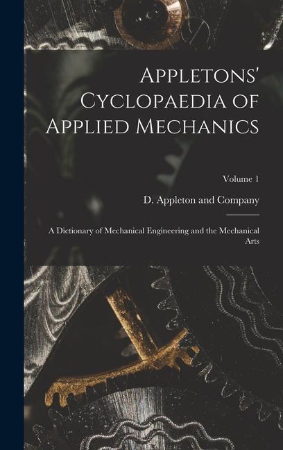 Kniha Appletons' Cyclopaedia of Applied Mechanics: A Dictionary of Mechanical Engineering and the Mechanical Arts; Volume 1 