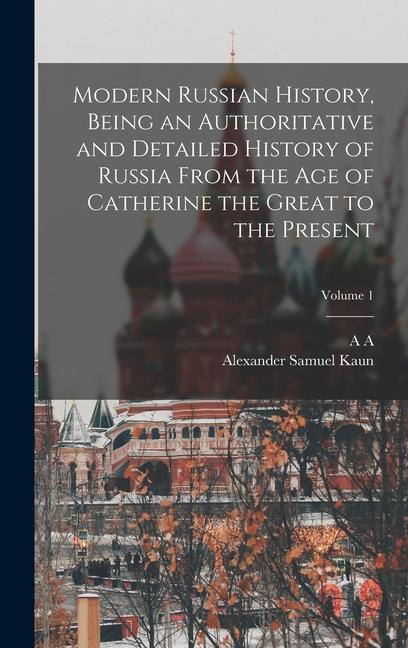 Könyv Modern Russian History, Being an Authoritative and Detailed History of Russia From the age of Catherine the Great to the Present; Volume 1 A. A. Kornilov