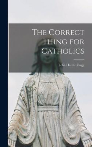 Kniha The Correct Thing for Catholics Lelia Hardin Bugg