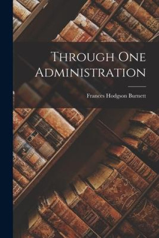Knjiga Through One Administration Frances Hodgson Burnett