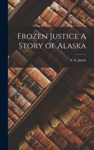 Knjiga Frozen Justice A Story of Alaska A. G. Jayne