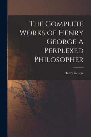Knjiga The Complete Works of Henry George A Perplexed Philosopher Henry George