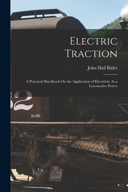 Carte Electric Traction: A Practical Handbook On the Application of Electricity As a Locomotive Power 