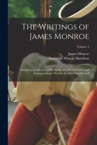 Kniha The Writings of James Monroe: Including a Collection of His Public and Private Papers and Correspondence Now for the First Time Printed; Volume 5 Stanislaus Murray Hamilton
