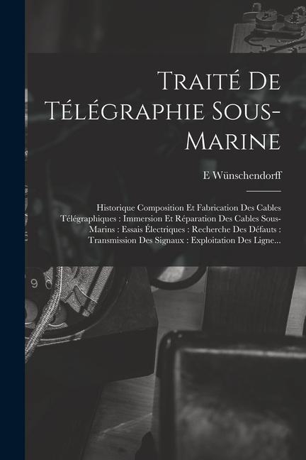 Kniha Traité De Télégraphie Sous-Marine: Historique Composition Et Fabrication Des Cables Télégraphiques: Immersion Et Réparation Des Cables Sous-Marins: Es 