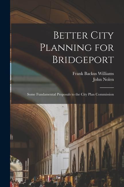 Kniha Better City Planning for Bridgeport: Some Fundamental Proposals to the City Plan Commission John Nolen