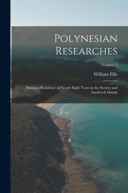 Carte Polynesian Researches: During a Residence of Nearly Eight Years in the Society and Sandwich Islands; Volume 2 