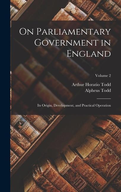 Книга On Parliamentary Government in England: Its Origin, Development, and Practical Operation; Volume 2 Arthur Horatio Todd