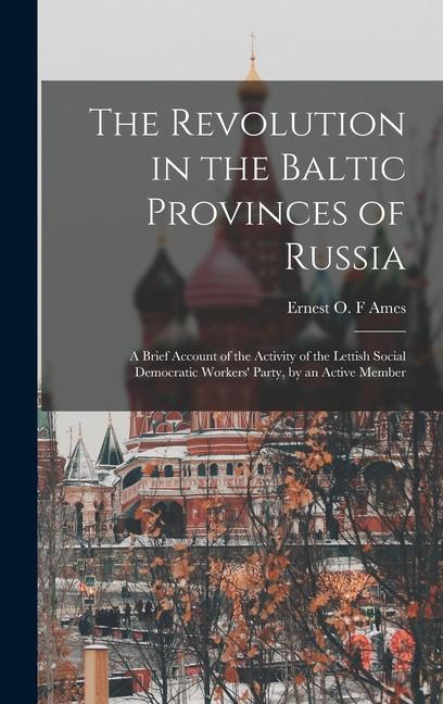 Carte The Revolution in the Baltic Provinces of Russia; a Brief Account of the Activity of the Lettish Social Democratic Workers' Party, by an Active Member 
