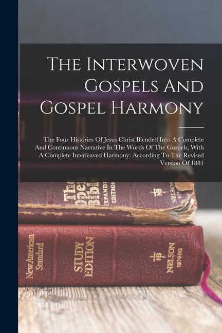 Kniha The Interwoven Gospels And Gospel Harmony: The Four Histories Of Jesus Christ Blended Into A Complete And Continuous Narrative In The Words Of The Gos 