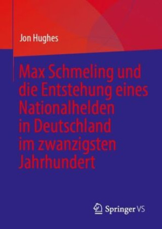 Kniha Max Schmeling und die Entstehung eines Nationalhelden in Deutschland im zwanzigsten Jahrhundert Jon Hughes