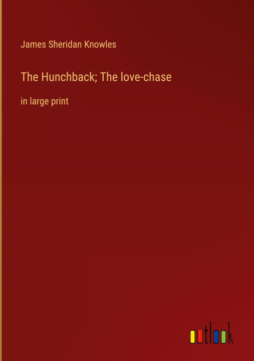 Carte The Hunchback; The love-chase James Sheridan Knowles
