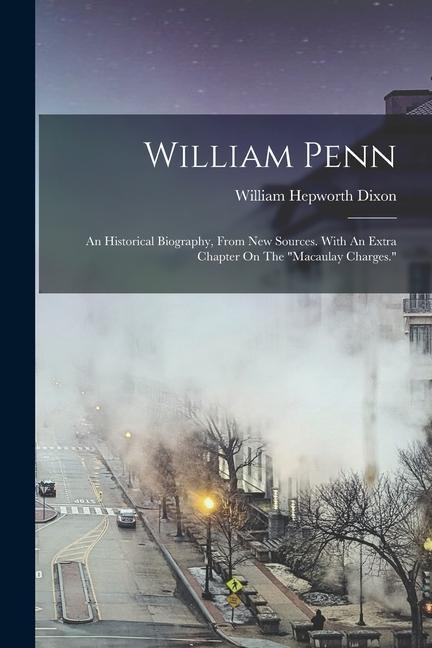 Carte William Penn: An Historical Biography, From New Sources. With An Extra Chapter On The macaulay Charges. 