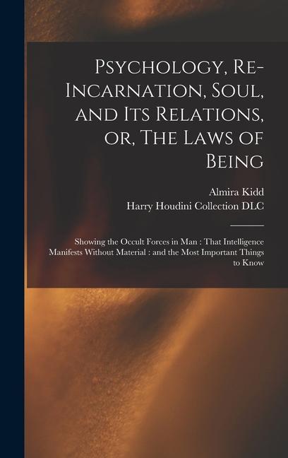 Книга Psychology, Re-incarnation, Soul, and Its Relations, or, The Laws of Being: Showing the Occult Forces in Man: That Intelligence Manifests Without Mate Harry Houdini Collection (Library of