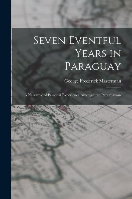 Carte Seven Eventful Years in Paraguay; a Narrative of Personal Experience Amongst the Paraguayans 